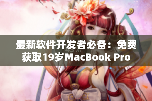 最新软件开发者必备：免费获取19岁MacBook Pro