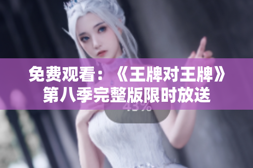 免费观看：《王牌对王牌》第八季完整版限时放送