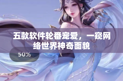 五款软件轮番宠爱，一窥网络世界神奇面貌