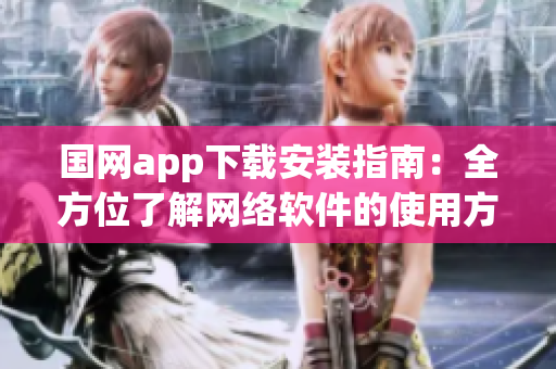 国网app下载安装指南：全方位了解网络软件的使用方法