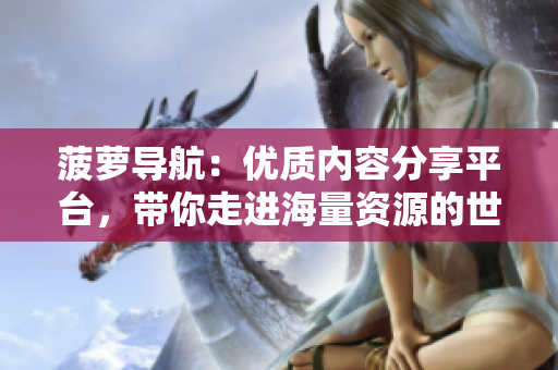 菠萝导航：优质内容分享平台，带你走进海量资源的世界