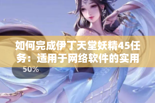 如何完成伊丁天堂妖精45任务：适用于网络软件的实用技巧