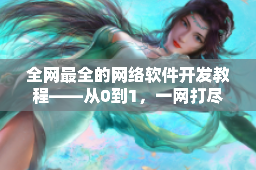全网最全的网络软件开发教程——从0到1，一网打尽！