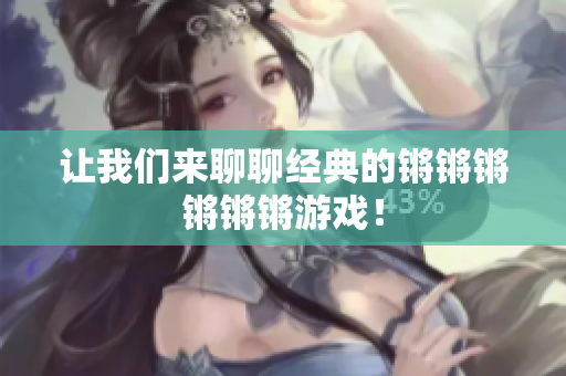 让我们来聊聊经典的锵锵锵锵锵锵游戏！