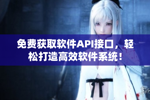 免费获取软件API接口，轻松打造高效软件系统！