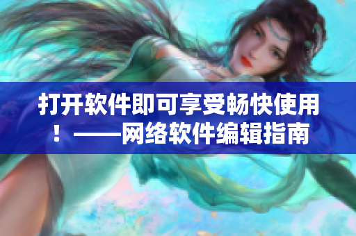 打开软件即可享受畅快使用！——网络软件编辑指南