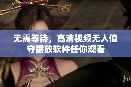 无需等待，高清视频无人值守播放软件任你观看
