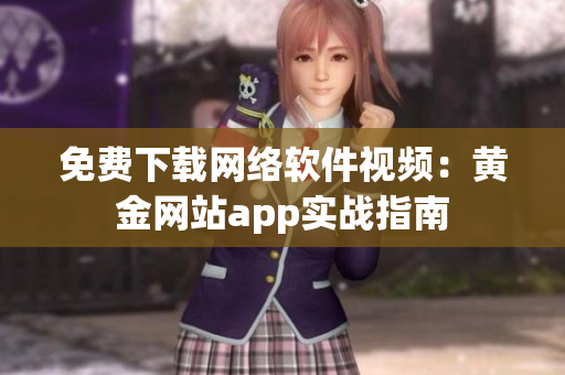 免费下载网络软件视频：黄金网站app实战指南