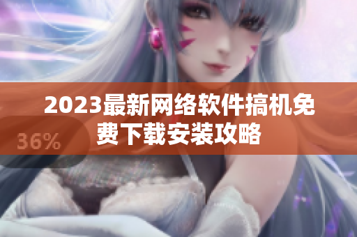 2023最新网络软件搞机免费下载安装攻略
