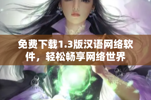 免费下载1.3版汉语网络软件，轻松畅享网络世界