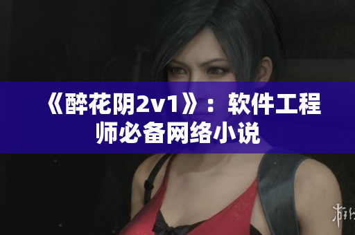 《醉花阴2v1》：软件工程师必备网络小说
