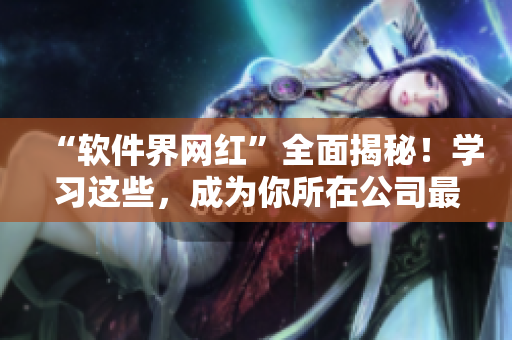 “软件界网红”全面揭秘！学习这些，成为你所在公司最强程序猿！