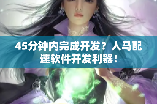 45分钟内完成开发？人马配速软件开发利器！