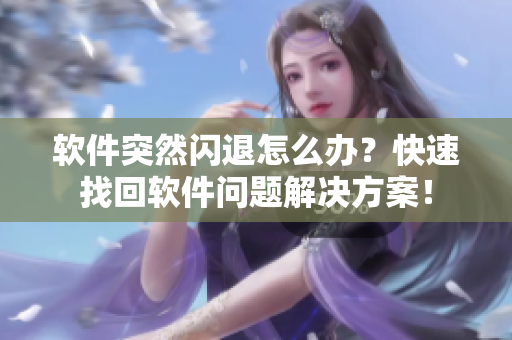 软件突然闪退怎么办？快速找回软件问题解决方案！
