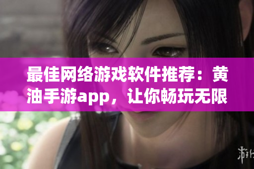 最佳网络游戏软件推荐：黄油手游app，让你畅玩无限！