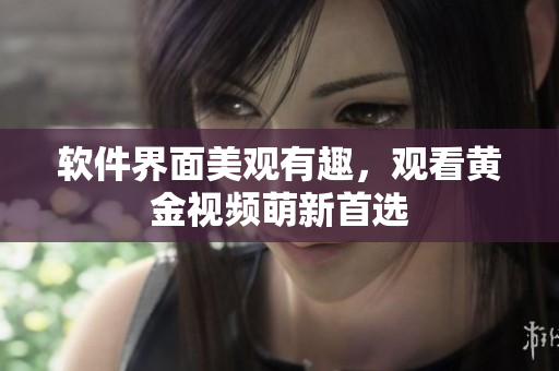 软件界面美观有趣，观看黄金视频萌新首选