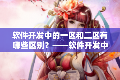 软件开发中的一区和二区有哪些区别？——软件开发中的一区和二区详解