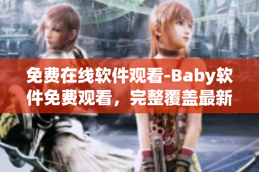 免费在线软件观看-Baby软件免费观看，完整覆盖最新版软件姿势！