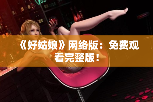 《好姑娘》网络版：免费观看完整版！