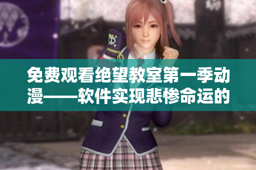 免费观看绝望教室第一季动漫——软件实现悲惨命运的逆袭