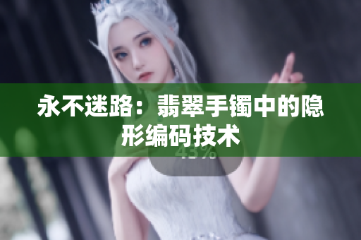 永不迷路：翡翠手镯中的隐形编码技术