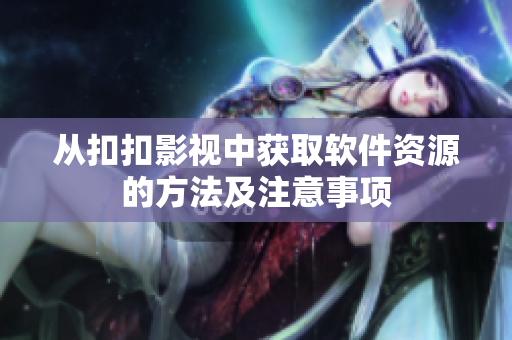 从扣扣影视中获取软件资源的方法及注意事项