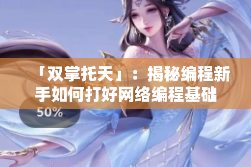 「双掌托天」：揭秘编程新手如何打好网络编程基础