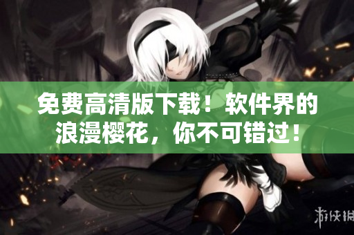 免费高清版下载！软件界的浪漫樱花，你不可错过！