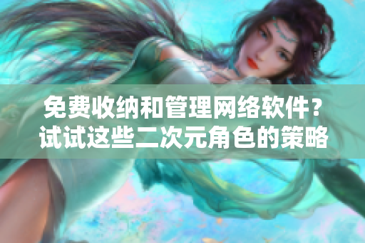 免费收纳和管理网络软件？试试这些二次元角色的策略！