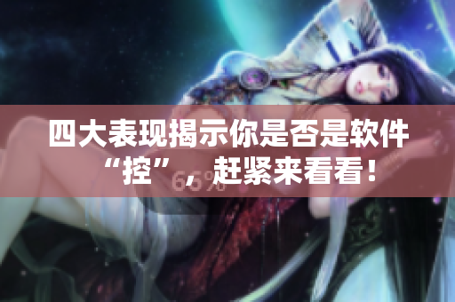 四大表现揭示你是否是软件“控”，赶紧来看看！