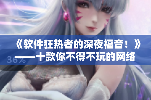 《软件狂热者的深夜福音！》——十款你不得不玩的网络软件