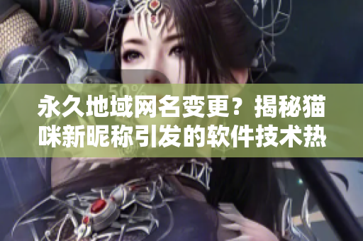 永久地域网名变更？揭秘猫咪新昵称引发的软件技术热议