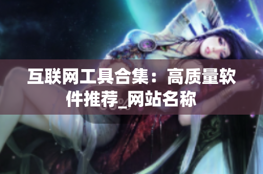 互联网工具合集：高质量软件推荐_网站名称