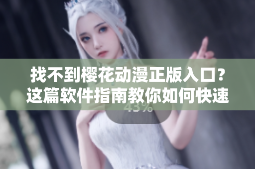 找不到樱花动漫正版入口？这篇软件指南教你如何快速访问！