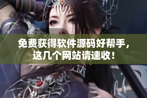 免费获得软件源码好帮手，这几个网站请速收！
