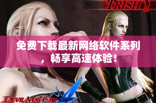 免费下载最新网络软件系列，畅享高速体验！