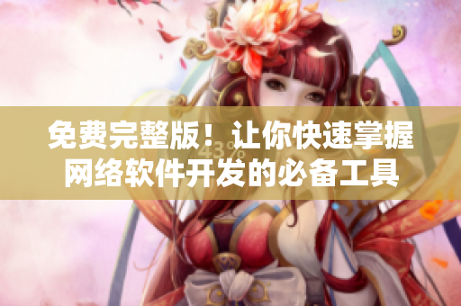 免费完整版！让你快速掌握网络软件开发的必备工具
