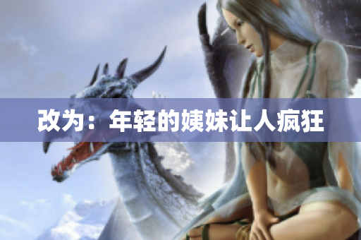 改为：年轻的姨妹让人疯狂