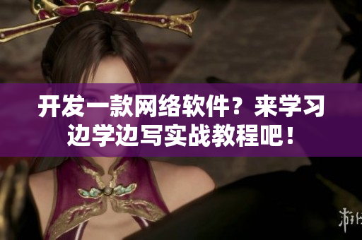 开发一款网络软件？来学习边学边写实战教程吧！