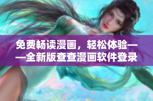 免费畅读漫画，轻松体验——全新版查查漫画软件登录界面