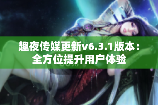 趣夜传媒更新v6.3.1版本：全方位提升用户体验