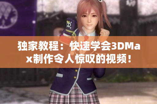 独家教程：快速学会3DMax制作令人惊叹的视频！