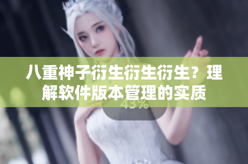 八重神子衍生衍生衍生？理解软件版本管理的实质