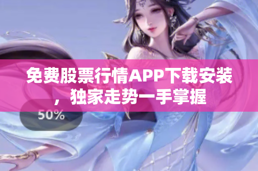 免费股票行情APP下载安装，独家走势一手掌握