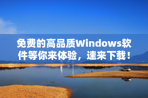 免费的高品质Windows软件等你来体验，速来下载！