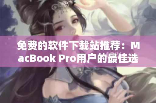 免费的软件下载站推荐：MacBook Pro用户的最佳选择