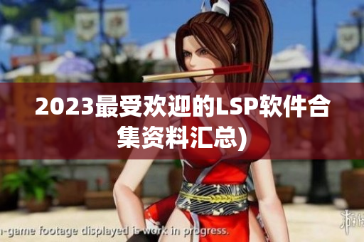 2023最受欢迎的LSP软件合集资料汇总)