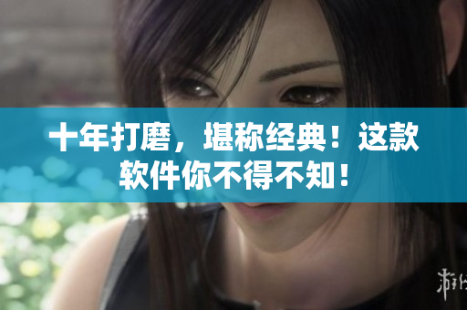 十年打磨，堪称经典！这款软件你不得不知！