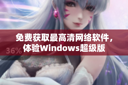 免费获取最高清网络软件，体验Windows超级版