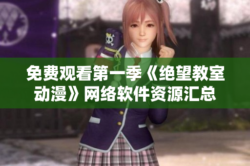 免费观看第一季《绝望教室动漫》网络软件资源汇总